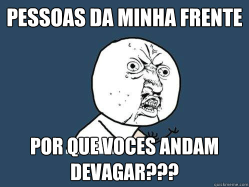 pessoas da minha frente por que voces andam devagar???  - pessoas da minha frente por que voces andam devagar???   Y U No