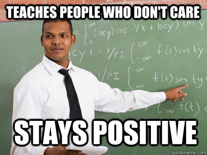 Teaches people who don't care Stays positive  Good Guy Teacher