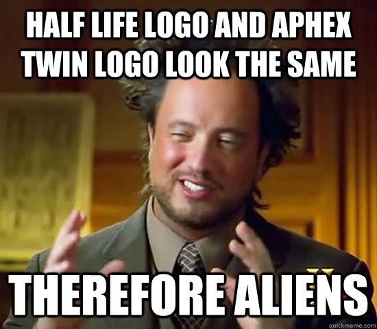 Half Life logo and Aphex Twin logo look the same therefore Aliens  Ancient Aliens