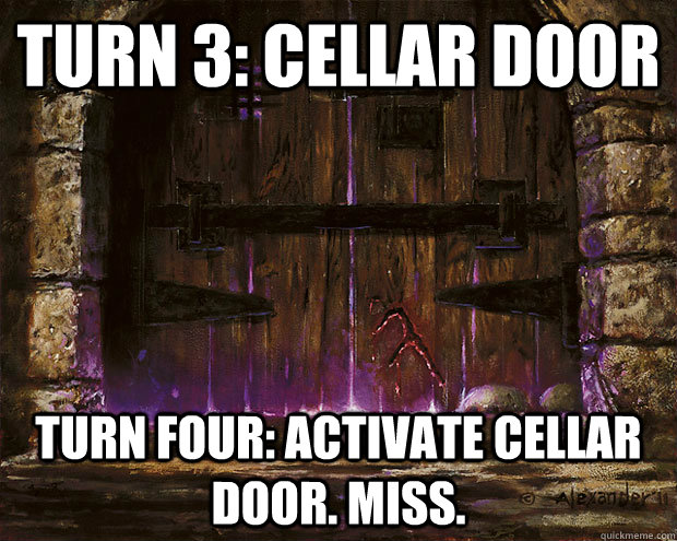 Turn 3: cellar door turn four: activate cellar door. miss.  