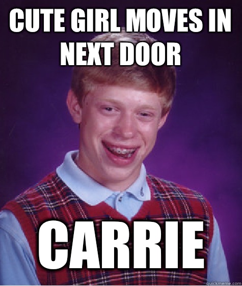 Cute girl moves in next door Carrie  Bad Luck Brian