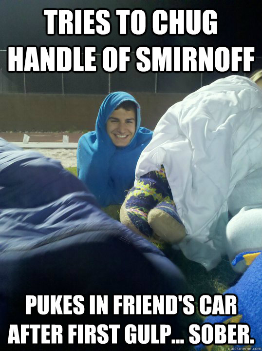 Tries to chug handle of smirnoff pukes in friend's car after first gulp... Sober.  