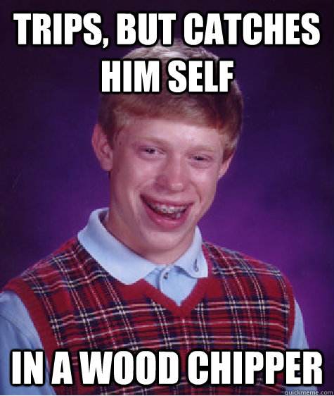 Trips, but catches him self In a wood chipper   Bad Luck Brian