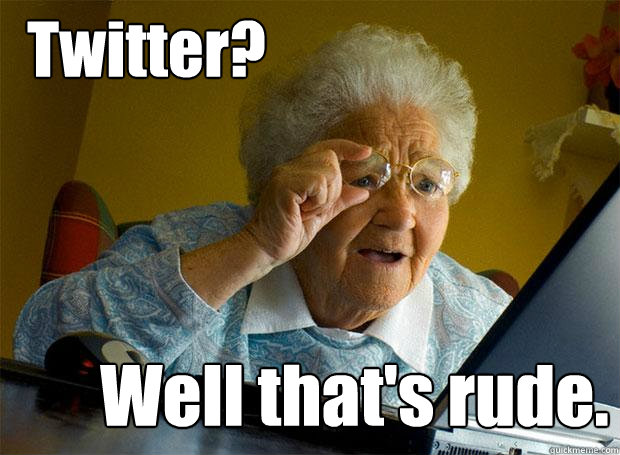 Twitter? Well that's rude. - Twitter? Well that's rude.  Grandma finds the Internet