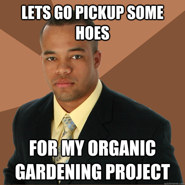 Lets go pickup some hoes for my organic gardening project - Lets go pickup some hoes for my organic gardening project  Successful Black Man