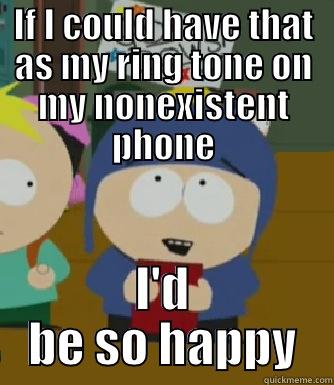 IF I COULD HAVE THAT AS MY RING TONE ON MY NONEXISTENT PHONE I'D BE SO HAPPY Craig - I would be so happy