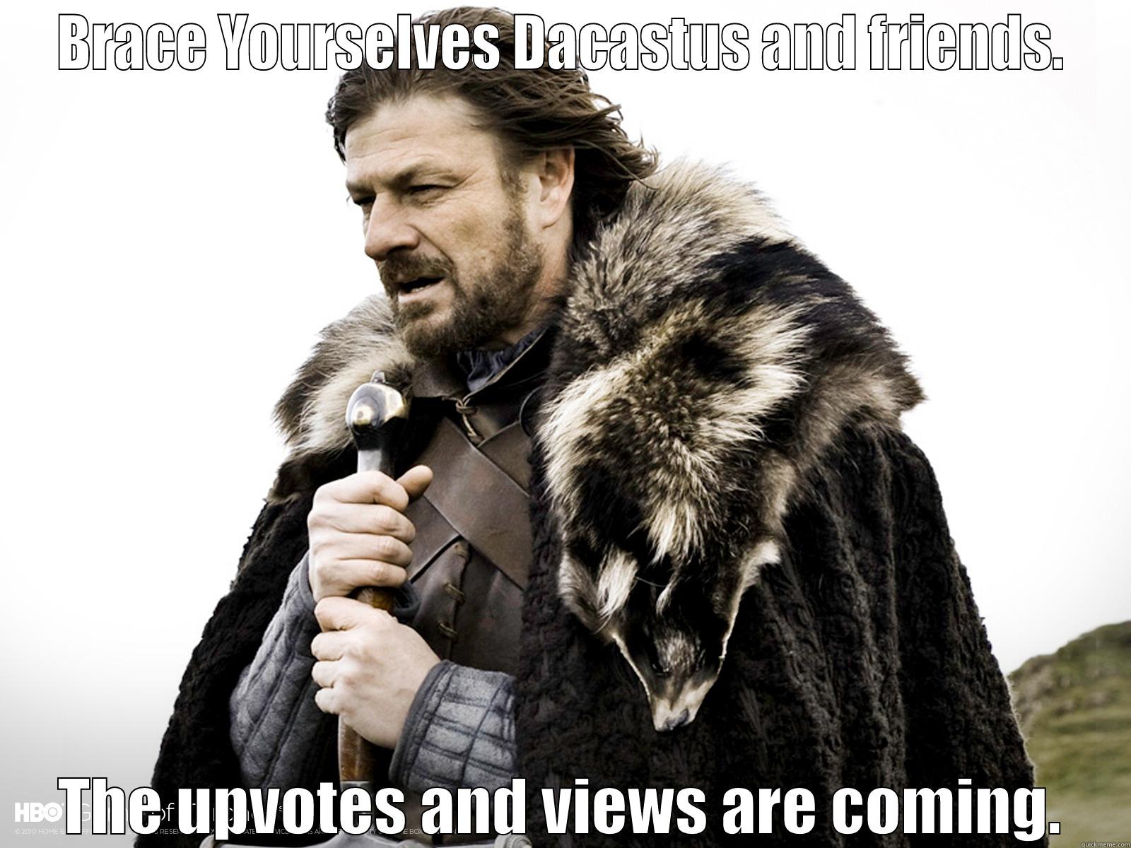 BRACE YOURSELVES DACASTUS AND FRIENDS. THE UPVOTES AND VIEWS ARE COMING. Misc