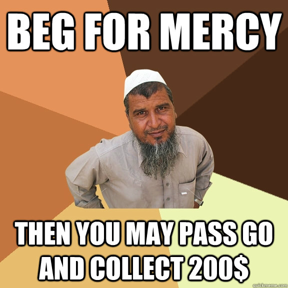 Beg for mercy Then you may pass go and collect 200$  Ordinary Muslim Man