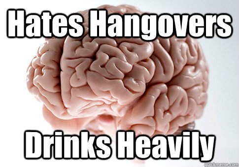 Hates Hangovers Drinks Heavily  Scumbag Brain