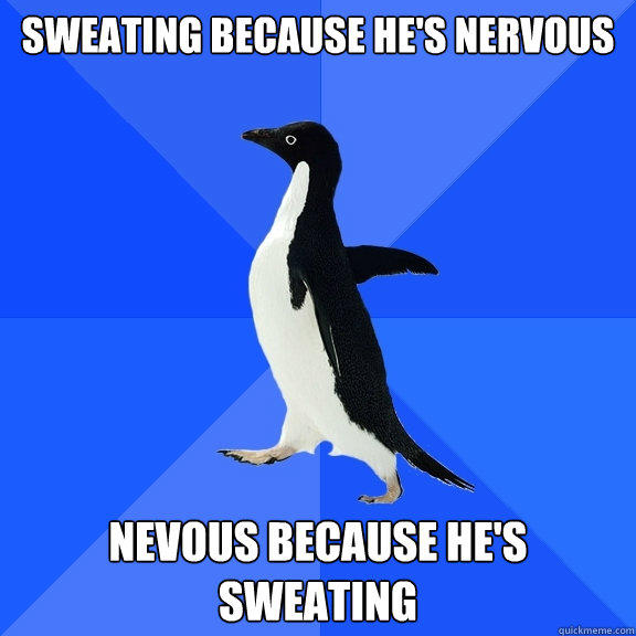 Sweating because he's nervous Nevous because he's sweating - Sweating because he's nervous Nevous because he's sweating  Socially Awkward Penguin