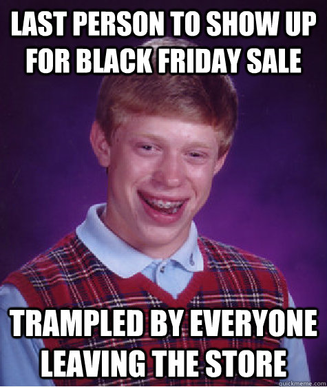 Last person to show up for black friday sale trampled by everyone leaving the store - Last person to show up for black friday sale trampled by everyone leaving the store  Bad Luck Brian