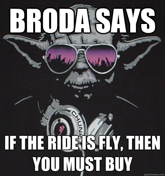 Broda Says if the ride is fly, then you must buy  Broda Says