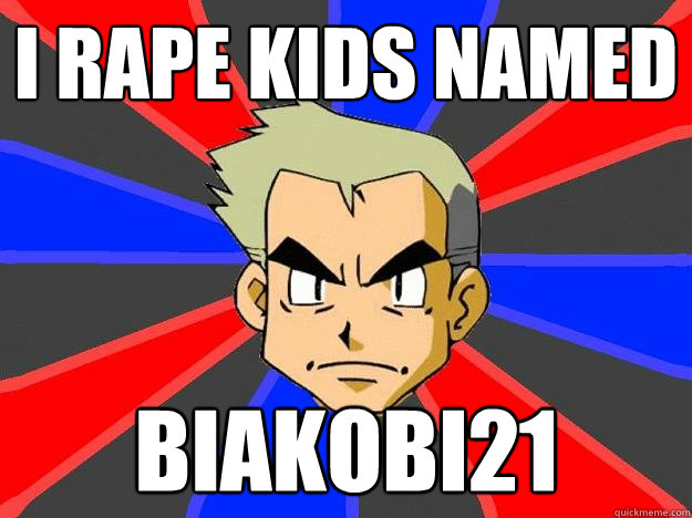 I rape kids named Biakobi21  Professor Oak