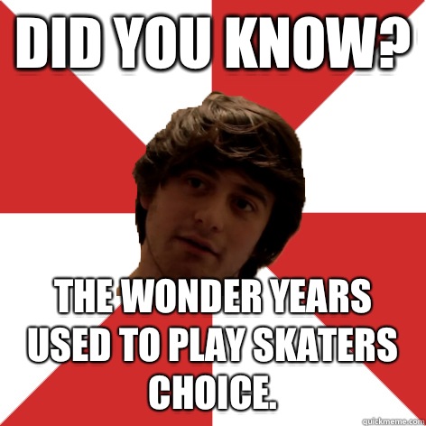 Did you know?  The wonder years used to play skaters choice. - Did you know?  The wonder years used to play skaters choice.  Misc