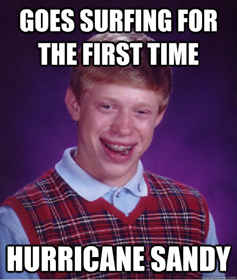 GOES SURFING FOR THE FIRST TIME HURRICANE SANDY  - GOES SURFING FOR THE FIRST TIME HURRICANE SANDY   Bad Luck Brian