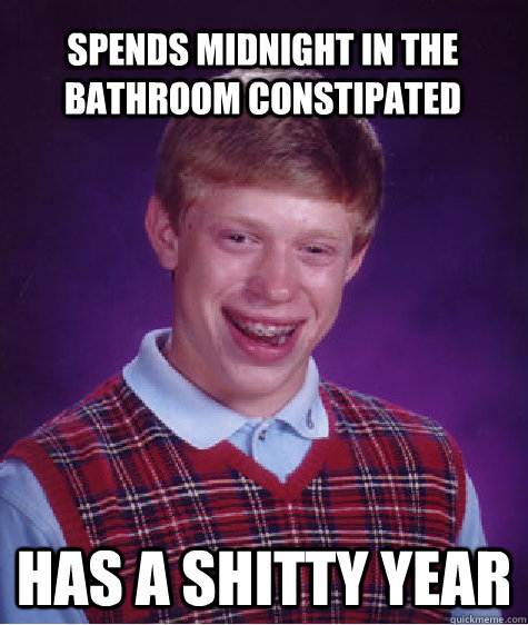 spends midnight in the bathroom constipated  has a shitty year  Bad Luck Brian