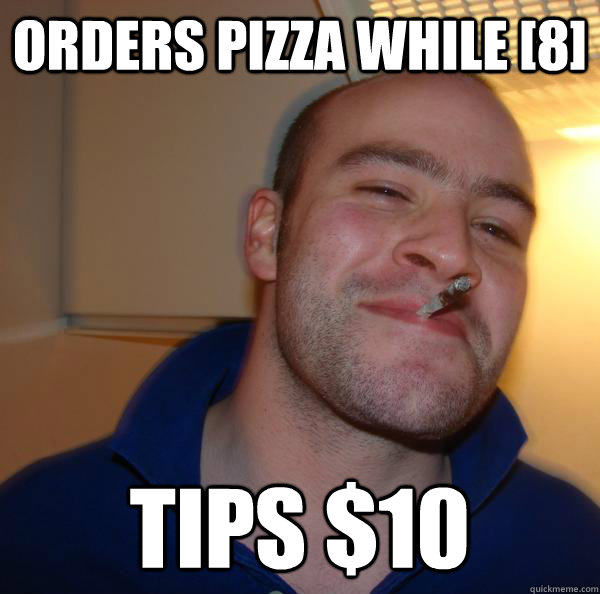 Orders pizza while [8] tips $10 - Orders pizza while [8] tips $10  Misc