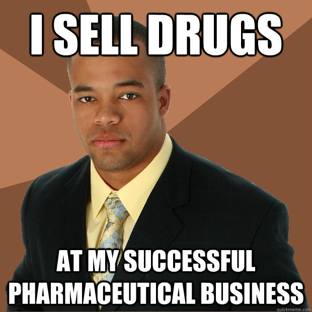 I sell drugs at my successful pharmaceutical business  Successful Black Man