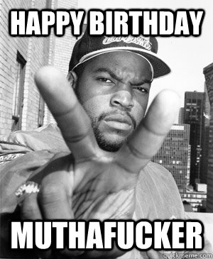 Happy Birthday Muthafucker  Ice Cube happy birthday