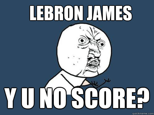 LeBron James y u no score?  Y U No