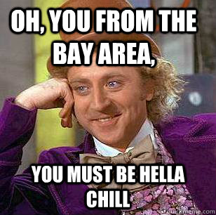 oh, you from the bay area, you must be hella chill   Condescending Wonka