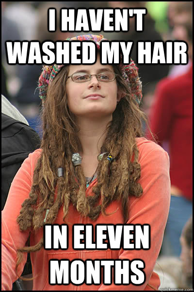 i haven't washed my hair in eleven months  College Liberal