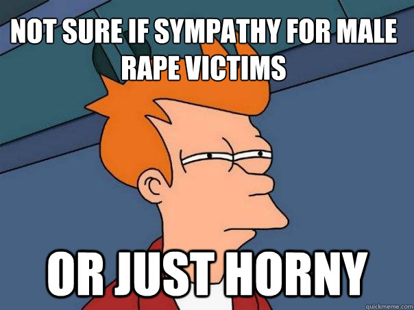 Not sure if sympathy for male rape victims Or just horny - Not sure if sympathy for male rape victims Or just horny  Futurama Fry