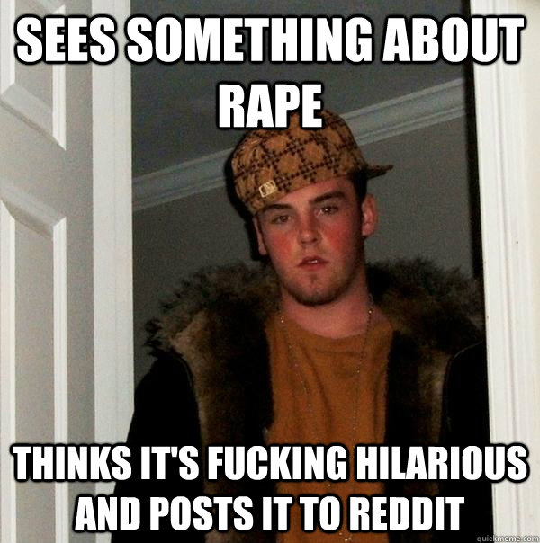 Sees something about rape thinks it's fucking hilarious and posts it to reddit - Sees something about rape thinks it's fucking hilarious and posts it to reddit  Scumbag Steve