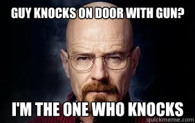 Guy knocks on door with gun? I'm the one who knocks  