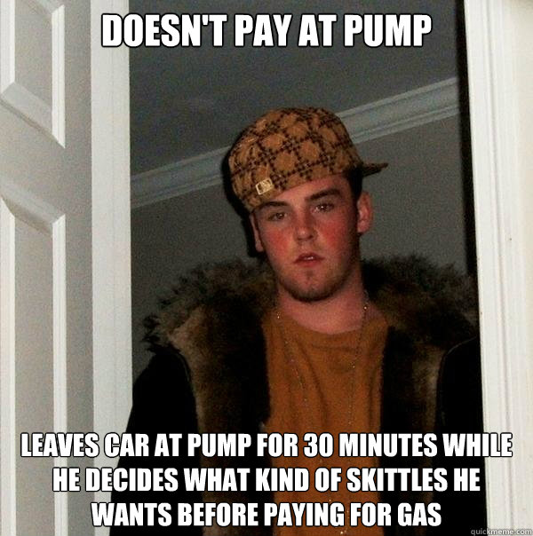 Doesn't pay at pump Leaves car at pump for 30 minutes while he decides what kind of skittles he wants before paying for gas  Scumbag Steve