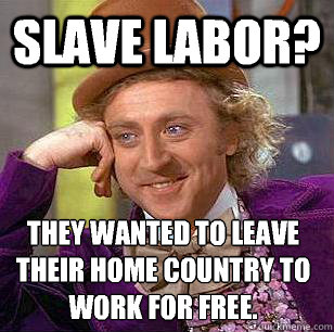 Slave labor? They wanted to leave their home country to work for free. - Slave labor? They wanted to leave their home country to work for free.  Condescending Wonka