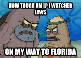 How tough am I? I watched jaws on my way to Florida - How tough am I? I watched jaws on my way to Florida  How tough am I