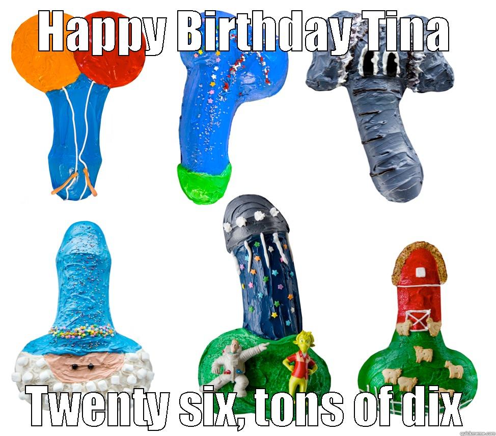 Happy bday tina - HAPPY BIRTHDAY TINA TWENTY SIX, TONS OF DIX Misc