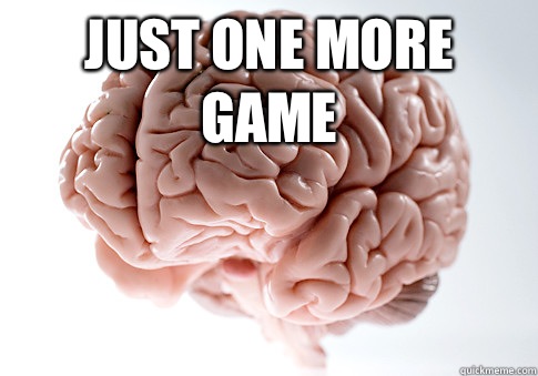 Just one more game   Scumbag Brain