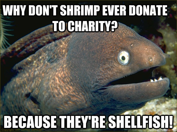 Why don't shrimp ever donate to charity? Because they're shellfish! - Why don't shrimp ever donate to charity? Because they're shellfish!  Bad Joke Eel