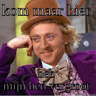 KOM MAAR HIER  HEB MIJN BED VERGROOT Condescending Wonka