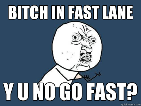 bitch in fast lane y u no go fast? - bitch in fast lane y u no go fast?  Y U No