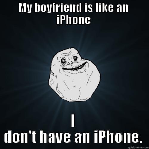 hahah look at this - MY BOYFRIEND IS LIKE AN IPHONE I DON'T HAVE AN IPHONE. Forever Alone