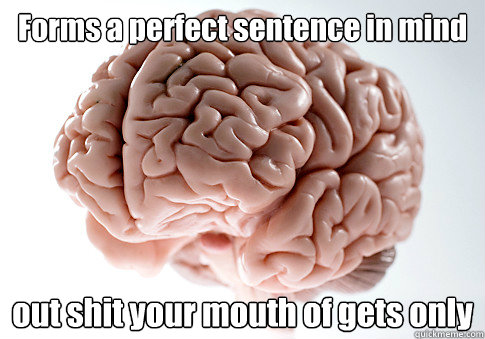 Forms a perfect sentence in mind out shit your mouth of gets only  Scumbag Brain