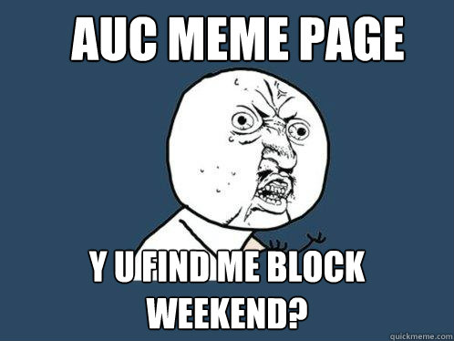 AUC MEME PAGE Y u find me Block Weekend?  Y U No