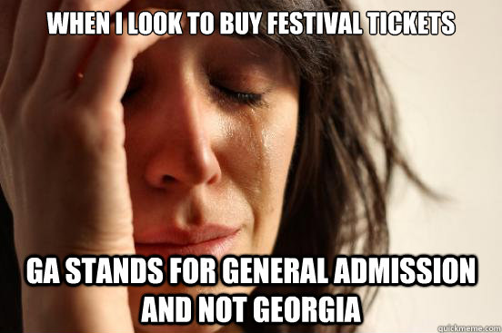 When I look to buy festival tickets Ga stands for general admission and not Georgia  First World Problems