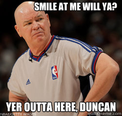 Smile at me will ya? Yer outta here, Duncan  Joey Crawford