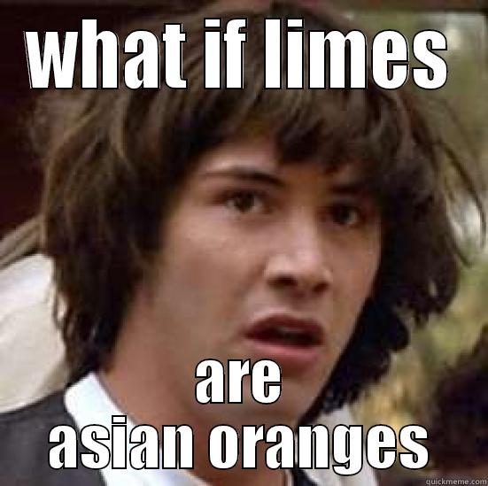 WHAT IF LIMES ARE ASIAN ORANGES conspiracy keanu