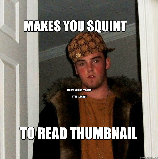 Makes you squint  To read thumbnail Makes you do it again 

at full image  Scumbag Steve