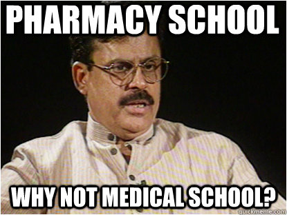 Pharmacy School Why not medical school?   Typical Indian Father