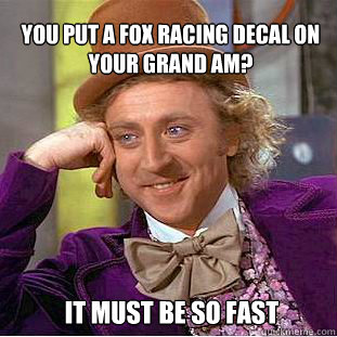 you put a fox racing decal on your grand am? it must be so fast - you put a fox racing decal on your grand am? it must be so fast  Willy Wonka Meme