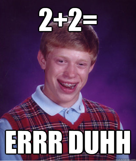 2+2= errr duhh  Bad Luck Brian