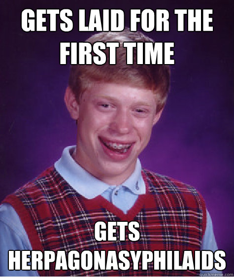 gets laid for the first time gets herpagonasyphilaids  Bad Luck Brian