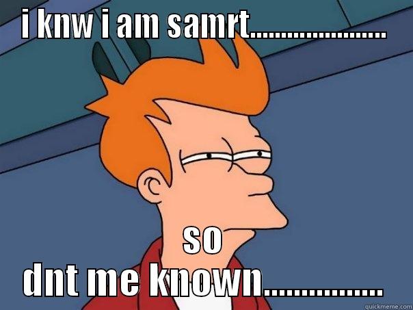 I KNW I AM SAMRT...................... SO DNT ME KNOWN................ Futurama Fry