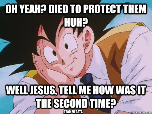 Oh yeah? Died to protect them huh? well jesus, Tell me how was it the second time? team vegeta  Condescending Goku